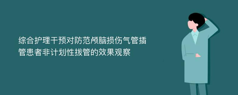 综合护理干预对防范颅脑损伤气管插管患者非计划性拔管的效果观察