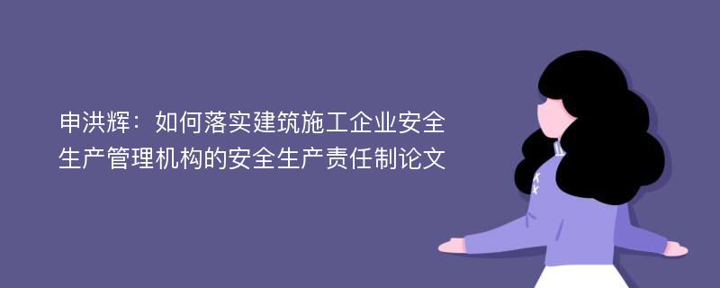 申洪辉：如何落实建筑施工企业安全生产管理机构的安全生产责任制论文