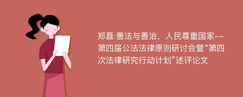 郑磊:善法与善治，人民尊重国家--第四届公法法律原则研讨会暨“第四次法律研究行动计划”述评论文