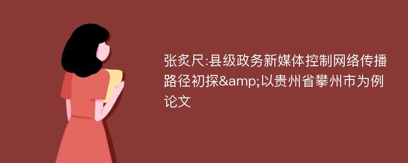 张炙尺:县级政务新媒体控制网络传播路径初探&以贵州省攀州市为例论文