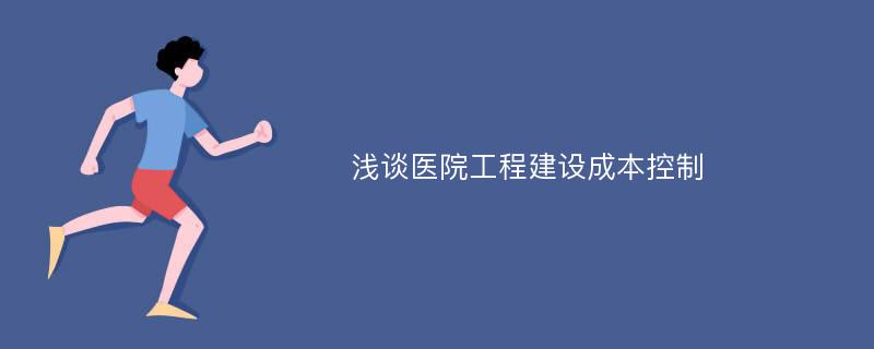 浅谈医院工程建设成本控制