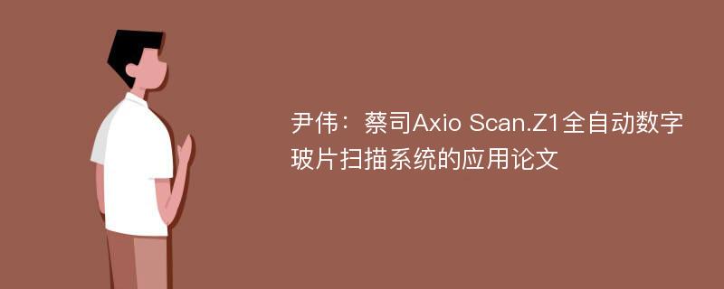 尹伟：蔡司Axio Scan.Z1全自动数字玻片扫描系统的应用论文