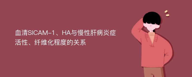 血清SICAM-1、HA与慢性肝病炎症活性、纤维化程度的关系