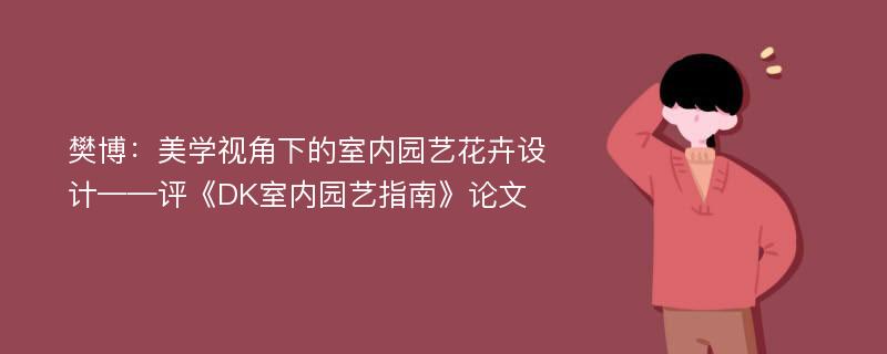 樊博：美学视角下的室内园艺花卉设计——评《DK室内园艺指南》论文