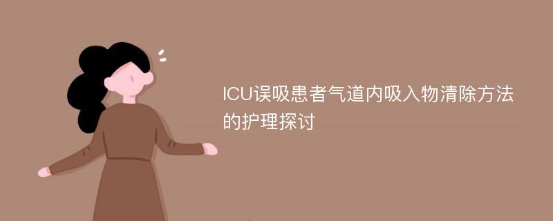 ICU误吸患者气道内吸入物清除方法的护理探讨