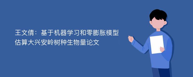 王文倩：基于机器学习和零膨胀模型估算大兴安岭树种生物量论文