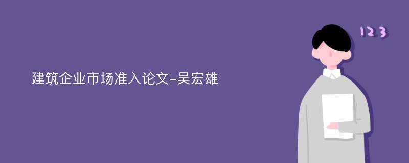 建筑企业市场准入论文-吴宏雄