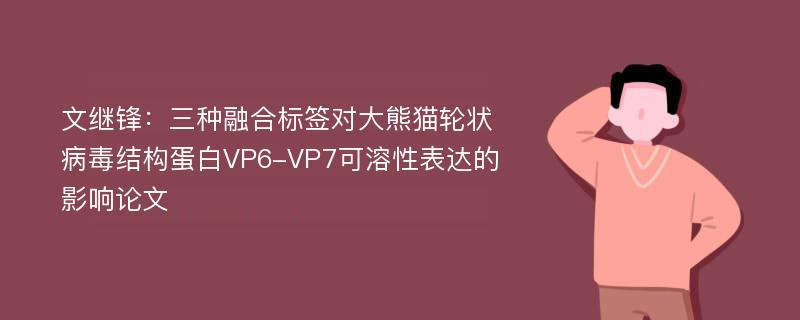 文继锋：三种融合标签对大熊猫轮状病毒结构蛋白VP6-VP7可溶性表达的影响论文