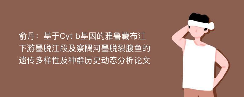 俞丹：基于Cyt b基因的雅鲁藏布江下游墨脱江段及察隅河墨脱裂腹鱼的遗传多样性及种群历史动态分析论文