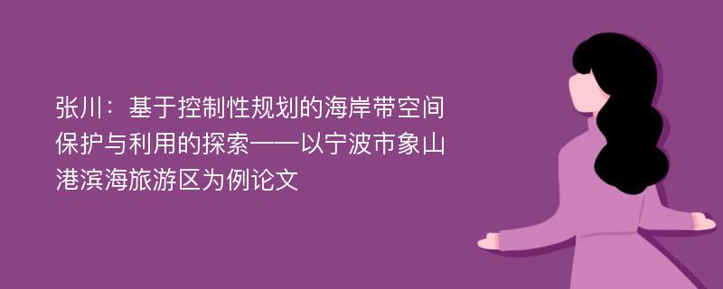 张川：基于控制性规划的海岸带空间保护与利用的探索——以宁波市象山港滨海旅游区为例论文