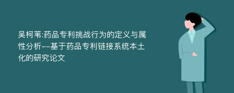 吴柯苇:药品专利挑战行为的定义与属性分析--基于药品专利链接系统本土化的研究论文