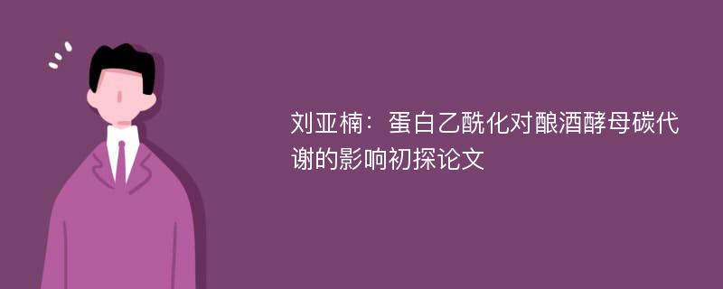 刘亚楠：蛋白乙酰化对酿酒酵母碳代谢的影响初探论文