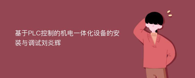 基于PLC控制的机电一体化设备的安装与调试刘炎辉