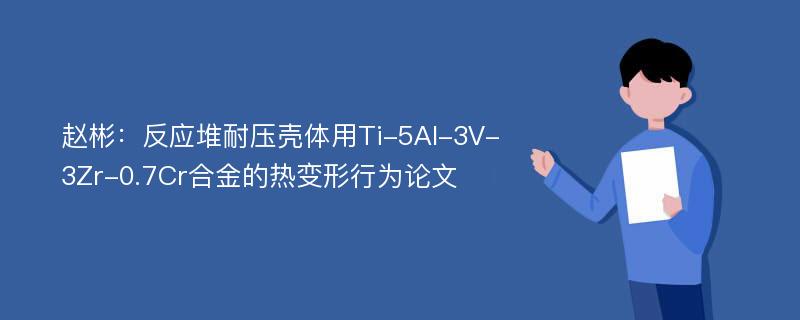 赵彬：反应堆耐压壳体用Ti-5Al-3V-3Zr-0.7Cr合金的热变形行为论文