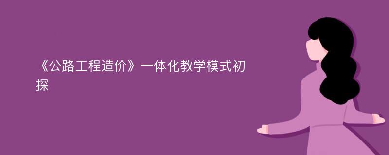 《公路工程造价》一体化教学模式初探