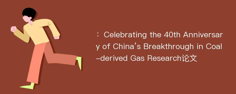 ：Celebrating the 40th Anniversary of China’s Breakthrough in Coal-derived Gas Research论文