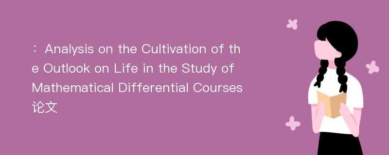 ：Analysis on the Cultivation of the Outlook on Life in the Study of Mathematical Differential Courses论文