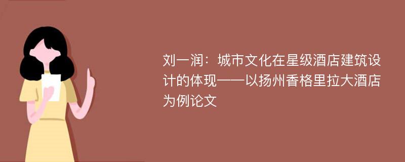 刘一润：城市文化在星级酒店建筑设计的体现——以扬州香格里拉大酒店为例论文