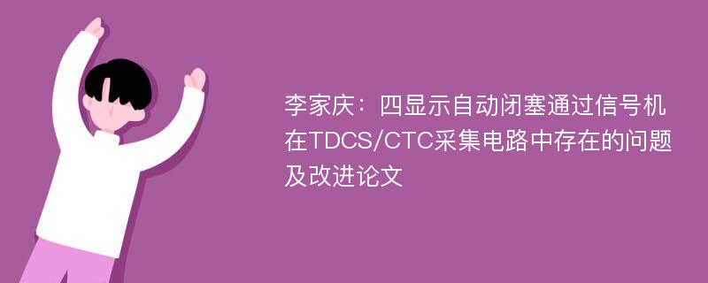 李家庆：四显示自动闭塞通过信号机在TDCS/CTC采集电路中存在的问题及改进论文