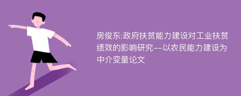 房俊东:政府扶贫能力建设对工业扶贫绩效的影响研究--以农民能力建设为中介变量论文