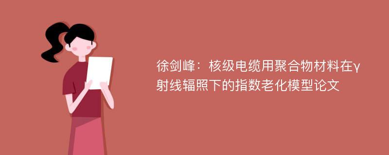 徐剑峰：核级电缆用聚合物材料在γ射线辐照下的指数老化模型论文