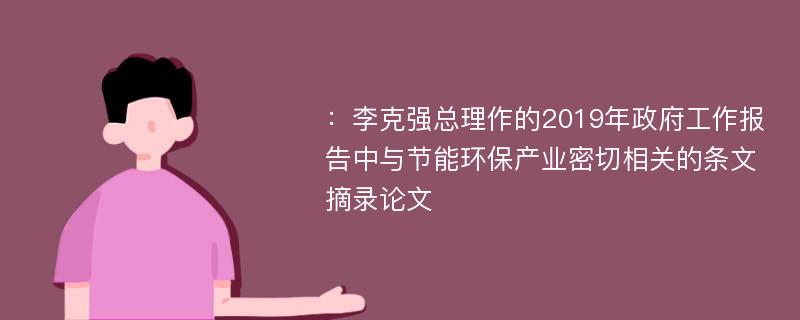 ：李克强总理作的2019年政府工作报告中与节能环保产业密切相关的条文摘录论文