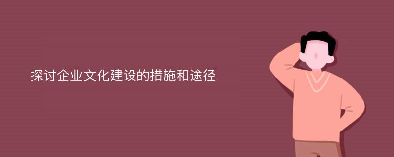 探讨企业文化建设的措施和途径