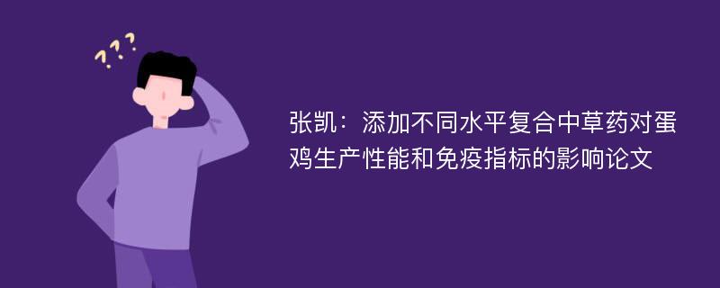 张凯：添加不同水平复合中草药对蛋鸡生产性能和免疫指标的影响论文