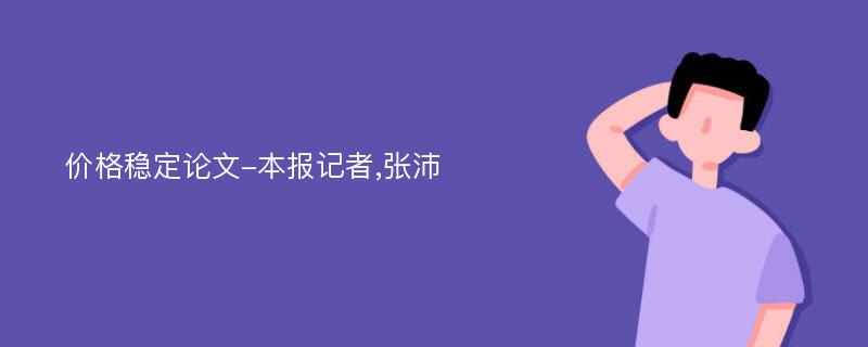 价格稳定论文-本报记者,张沛