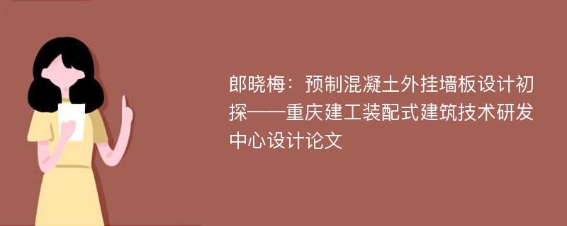 郎晓梅：预制混凝土外挂墙板设计初探——重庆建工装配式建筑技术研发中心设计论文