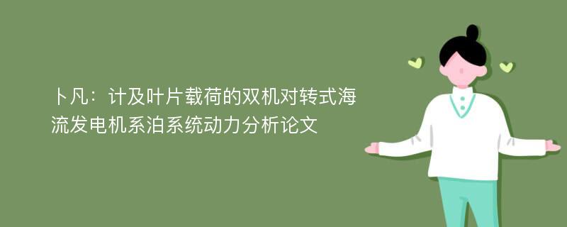 卜凡：计及叶片载荷的双机对转式海流发电机系泊系统动力分析论文