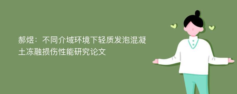 郝煜：不同介域环境下轻质发泡混凝土冻融损伤性能研究论文