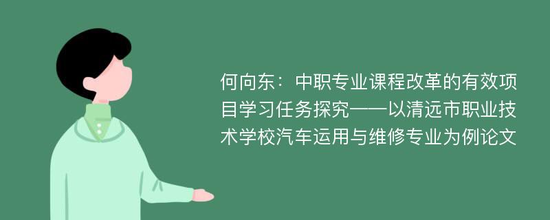 何向东：中职专业课程改革的有效项目学习任务探究——以清远市职业技术学校汽车运用与维修专业为例论文