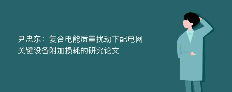 尹忠东：复合电能质量扰动下配电网关键设备附加损耗的研究论文