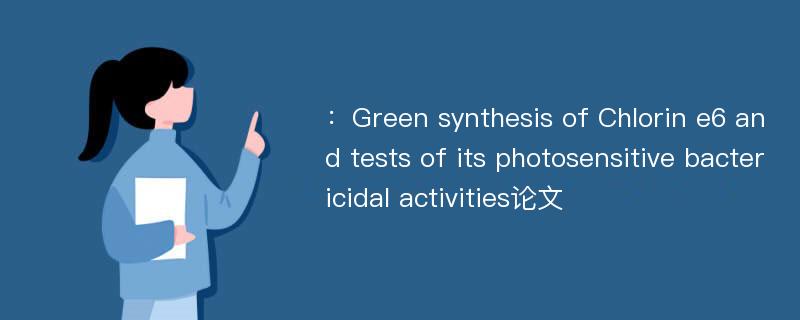 ：Green synthesis of Chlorin e6 and tests of its photosensitive bactericidal activities论文