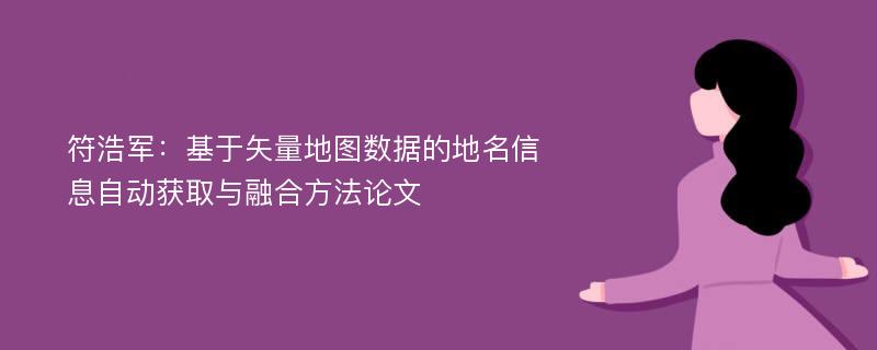 符浩军：基于矢量地图数据的地名信息自动获取与融合方法论文