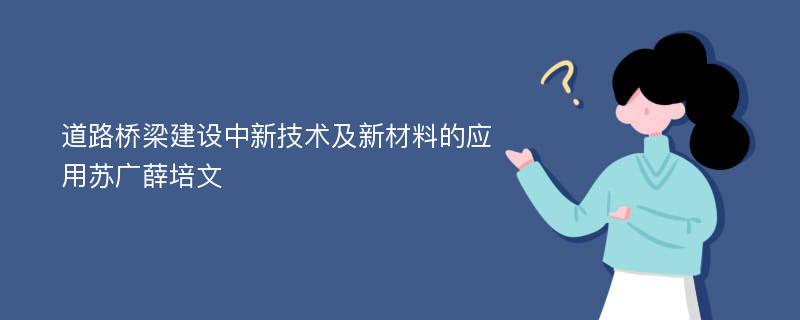 道路桥梁建设中新技术及新材料的应用苏广薛培文