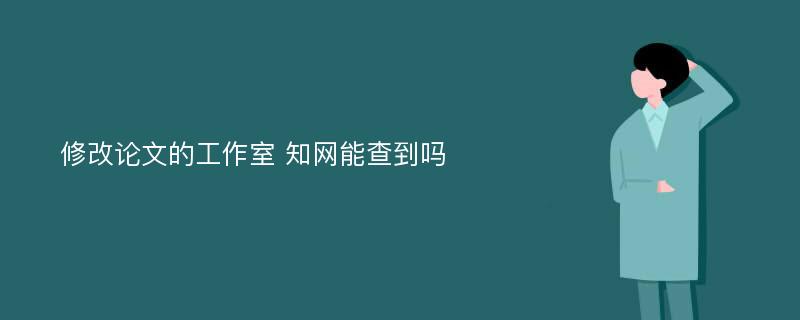 修改论文的工作室 知网能查到吗