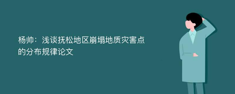 杨帅：浅谈抚松地区崩塌地质灾害点的分布规律论文