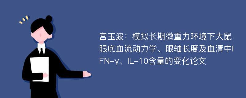 宫玉波：模拟长期微重力环境下大鼠眼底血流动力学、眼轴长度及血清中IFN-γ、IL-10含量的变化论文