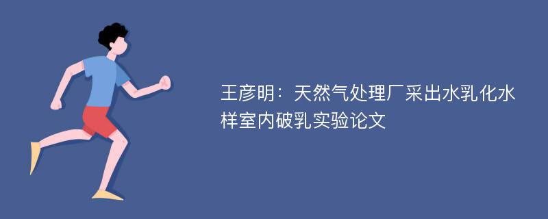 王彦明：天然气处理厂采出水乳化水样室内破乳实验论文