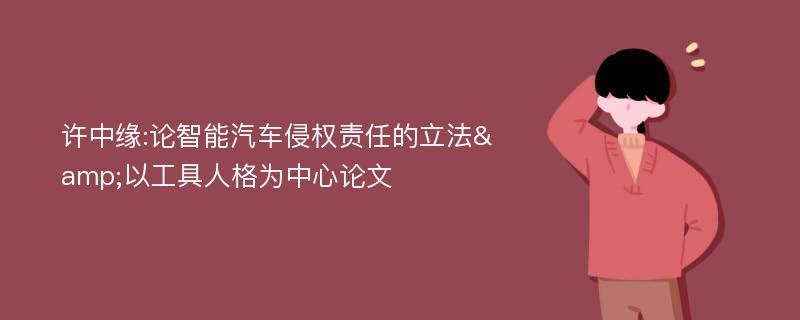 许中缘:论智能汽车侵权责任的立法&以工具人格为中心论文