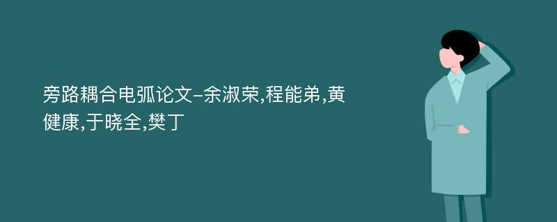 旁路耦合电弧论文-余淑荣,程能弟,黄健康,于晓全,樊丁