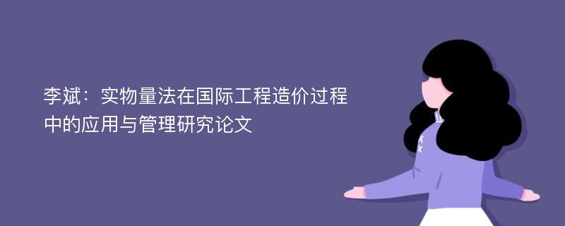 李斌：实物量法在国际工程造价过程中的应用与管理研究论文