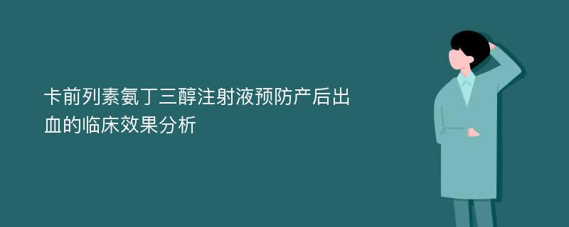 卡前列素氨丁三醇注射液预防产后出血的临床效果分析