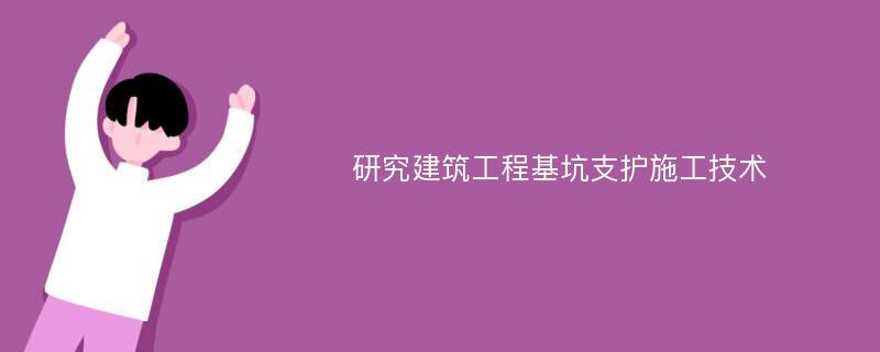 研究建筑工程基坑支护施工技术