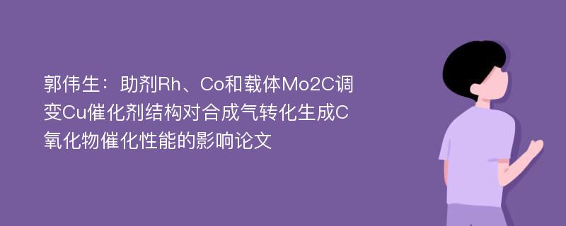 郭伟生：助剂Rh、Co和载体Mo2C调变Cu催化剂结构对合成气转化生成C氧化物催化性能的影响论文