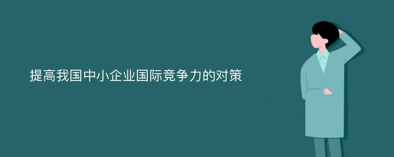 提高我国中小企业国际竞争力的对策