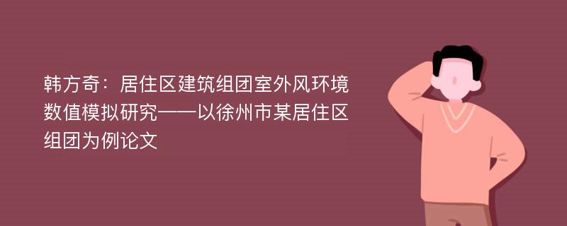 韩方奇：居住区建筑组团室外风环境数值模拟研究——以徐州市某居住区组团为例论文