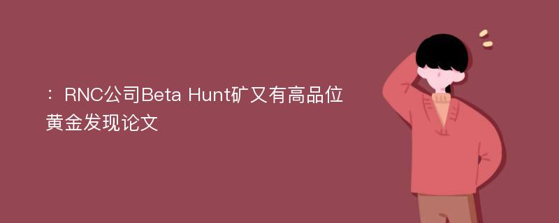 ：RNC公司Beta Hunt矿又有高品位黄金发现论文